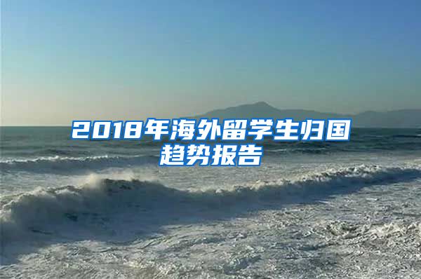 2018年海外留学生归国趋势报告