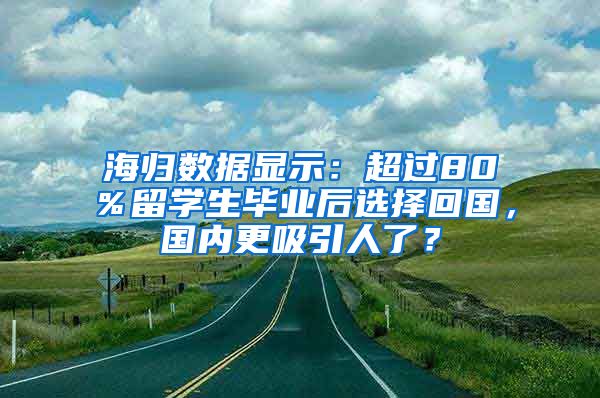 海归数据显示：超过80％留学生毕业后选择回国，国内更吸引人了？