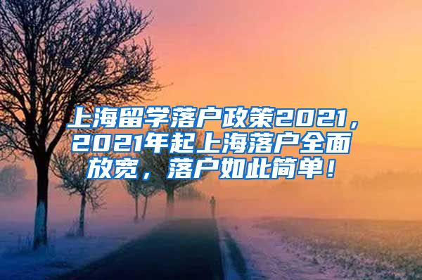 上海留学落户政策2021，2021年起上海落户全面放宽，落户如此简单！