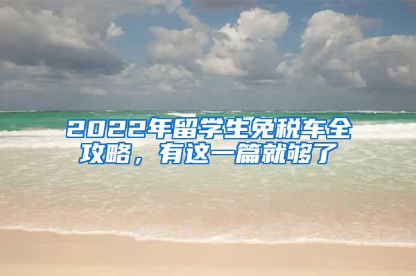 2022年留学生免税车全攻略，有这一篇就够了