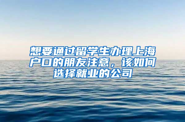 想要通过留学生办理上海户口的朋友注意，该如何选择就业的公司