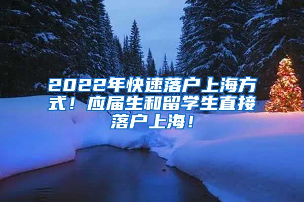 2022年快速落户上海方式！应届生和留学生直接落户上海！