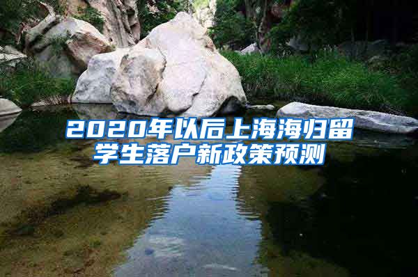 2020年以后上海海归留学生落户新政策预测