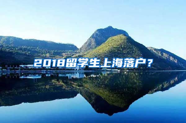 2018留学生上海落户？