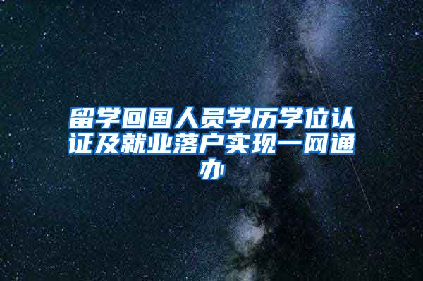 留学回国人员学历学位认证及就业落户实现一网通办