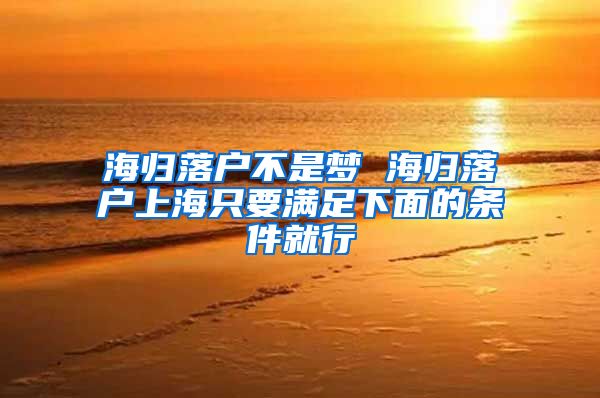 海归落户不是梦 海归落户上海只要满足下面的条件就行