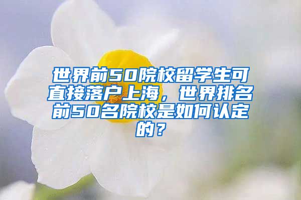 世界前50院校留学生可直接落户上海，世界排名前50名院校是如何认定的？