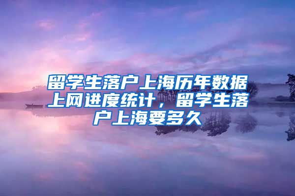 留学生落户上海历年数据上网进度统计，留学生落户上海要多久