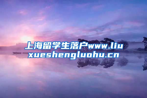 上海留学生落户www.liuxueshengluohu.cn