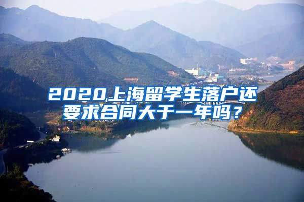 2020上海留学生落户还要求合同大于一年吗？