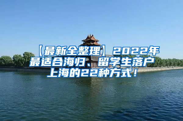 【最新全整理】2022年最适合海归、留学生落户上海的22种方式！