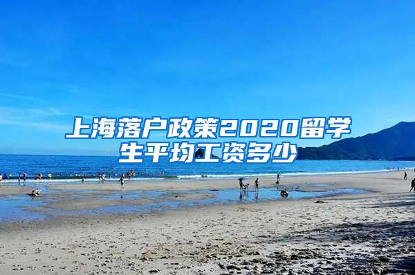 上海落户政策2020留学生平均工资多少