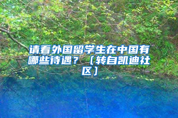 请看外国留学生在中国有哪些待遇？〔转自凯迪社区〕