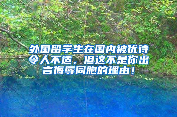 外国留学生在国内被优待令人不适，但这不是你出言侮辱同胞的理由！