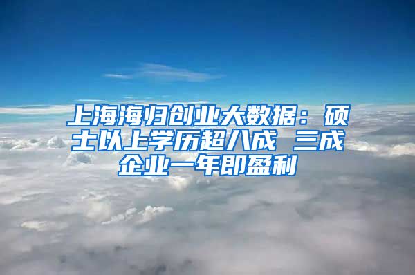 上海海归创业大数据：硕士以上学历超八成 三成企业一年即盈利