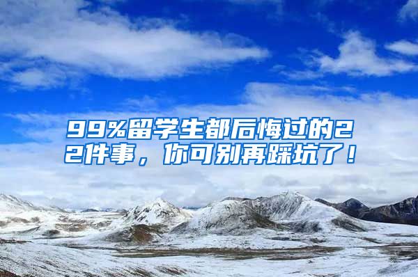 99%留学生都后悔过的22件事，你可别再踩坑了！