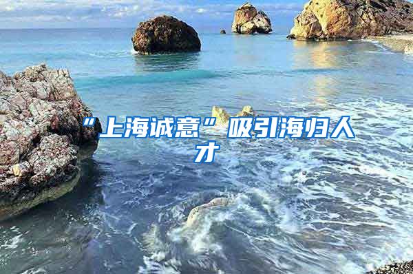 “上海诚意”吸引海归人才