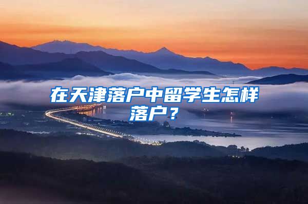 在天津落户中留学生怎样落户？