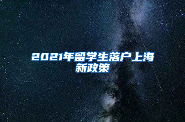 2021年留学生落户上海新政策