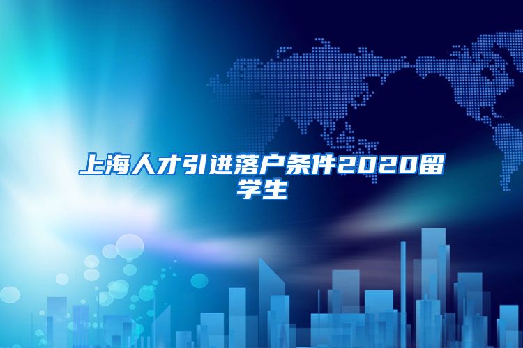 上海人才引进落户条件2020留学生