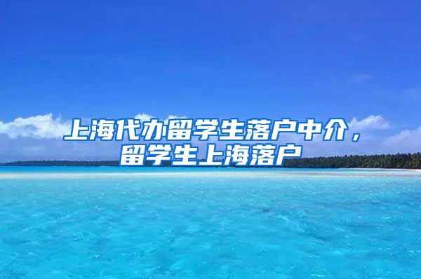 上海代办留学生落户中介，留学生上海落户