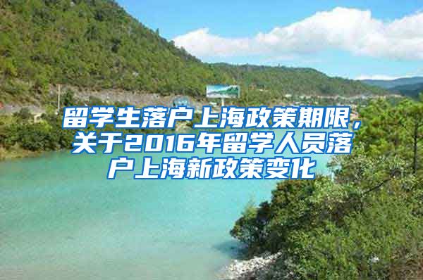 留学生落户上海政策期限，关于2016年留学人员落户上海新政策变化