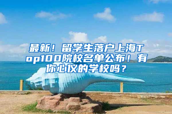 最新！留学生落户上海Top100院校名单公布！有你心仪的学校吗？