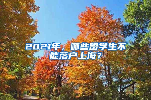 2021年，哪些留学生不能落户上海？