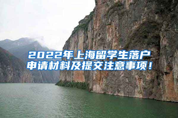 2022年上海留学生落户申请材料及提交注意事项！