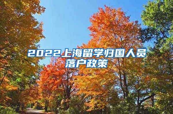 2022上海留学归国人员落户政策