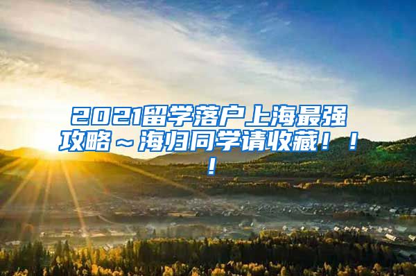 2021留学落户上海最强攻略～海归同学请收藏！！！