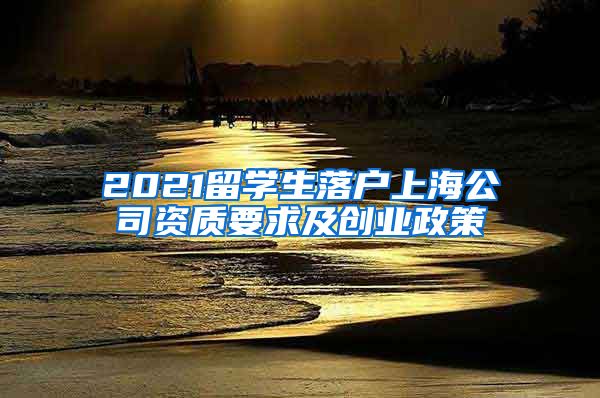 2021留学生落户上海公司资质要求及创业政策