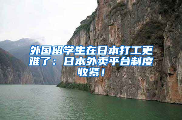 外国留学生在日本打工更难了：日本外卖平台制度收紧！