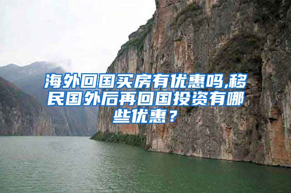 海外回国买房有优惠吗,移民国外后再回国投资有哪些优惠？