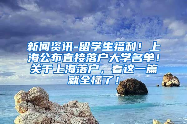 新闻资讯-留学生福利！上海公布直接落户大学名单！关于上海落户，看这一篇就全懂了！