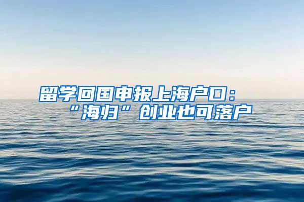 留学回国申报上海户口：“海归”创业也可落户