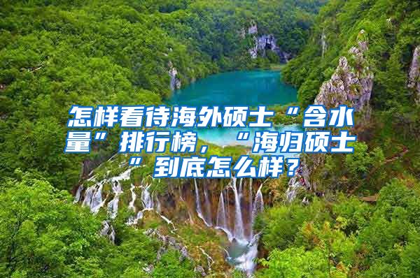 怎样看待海外硕士“含水量”排行榜，“海归硕士”到底怎么样？