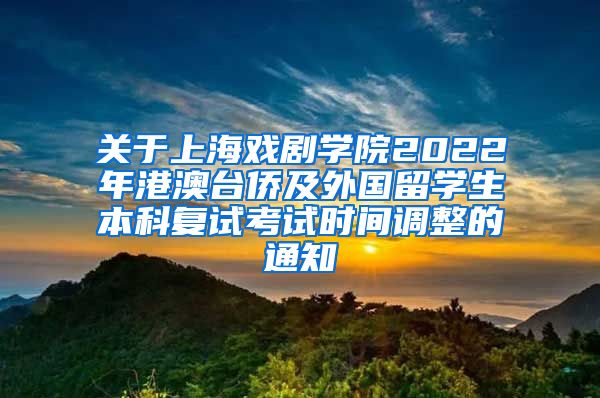 关于上海戏剧学院2022年港澳台侨及外国留学生本科复试考试时间调整的通知