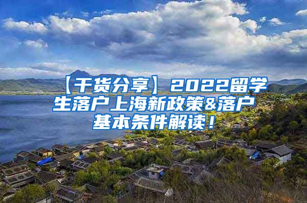 【干货分享】2022留学生落户上海新政策&落户基本条件解读！