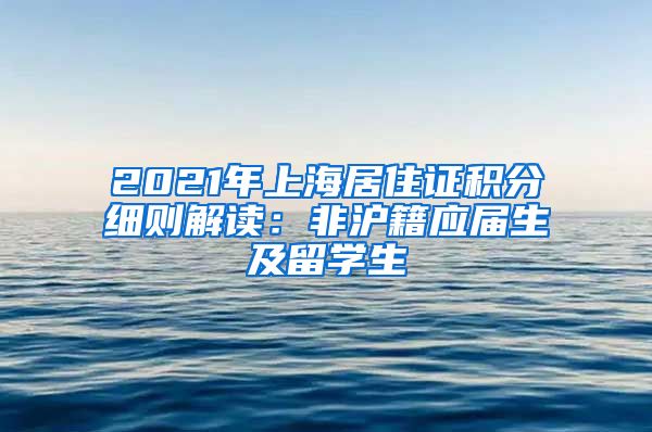 2021年上海居住证积分细则解读：非沪籍应届生及留学生