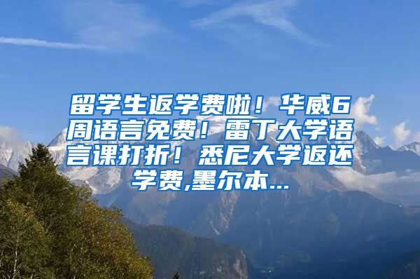 留学生返学费啦！华威6周语言免费！雷丁大学语言课打折！悉尼大学返还学费,墨尔本...