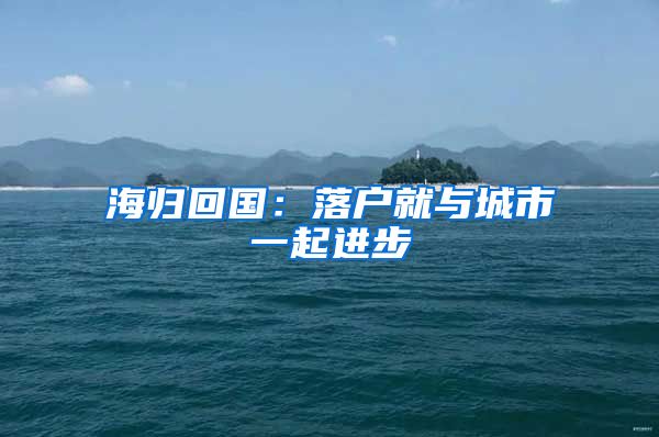 海归回国：落户就与城市一起进步