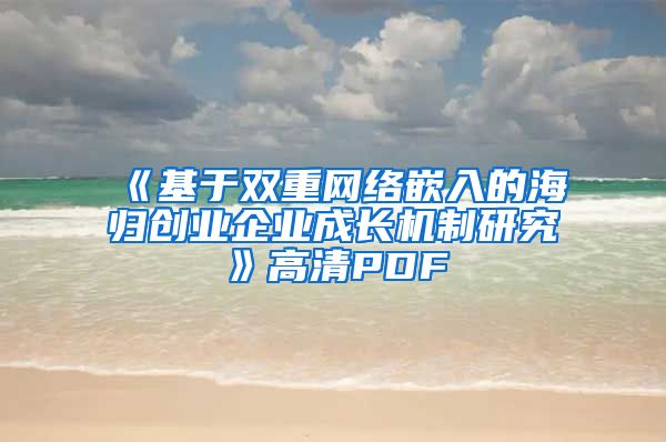 《基于双重网络嵌入的海归创业企业成长机制研究》高清PDF