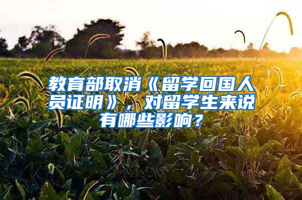 教育部取消《留学回国人员证明》，对留学生来说有哪些影响？