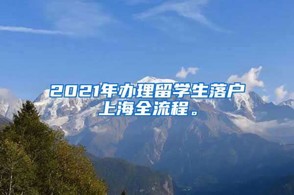 2021年办理留学生落户上海全流程。