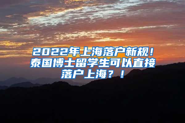 2022年上海落户新规！泰国博士留学生可以直接落户上海？！