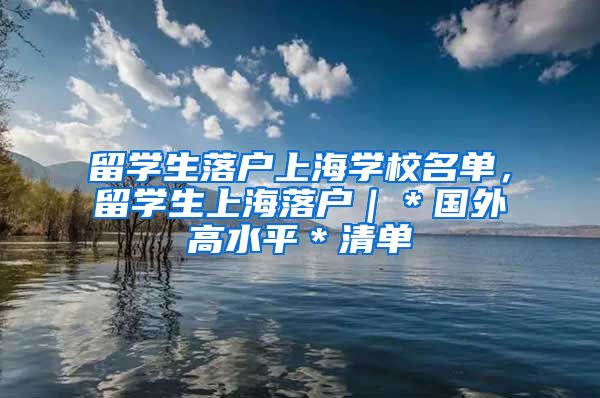 留学生落户上海学校名单，留学生上海落户｜＊国外高水平＊清单