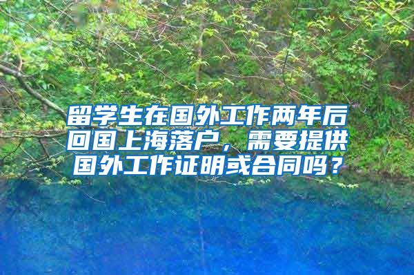 留学生在国外工作两年后回国上海落户，需要提供国外工作证明或合同吗？