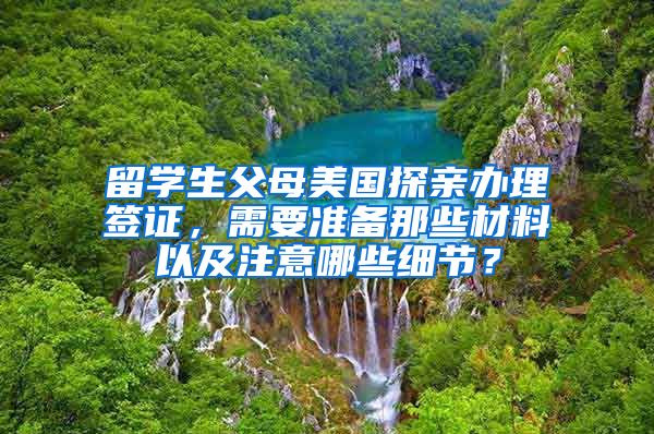 留学生父母美国探亲办理签证，需要准备那些材料以及注意哪些细节？