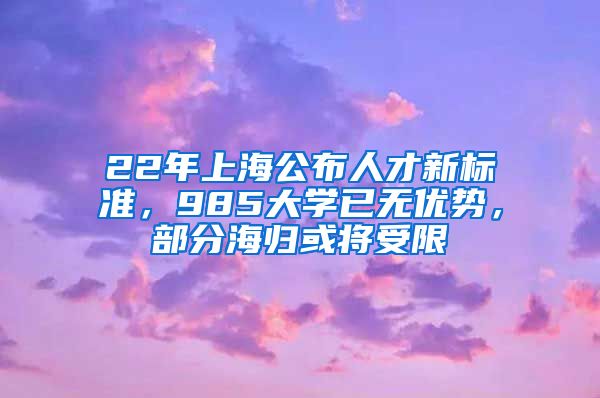 22年上海公布人才新标准，985大学已无优势，部分海归或将受限